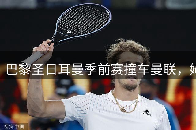 巴黎圣日耳曼季前赛撞车曼联，姆巴耶与姆伯莫各建一功