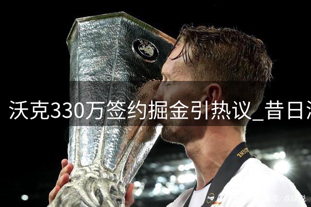 沃克330万签约掘金引热议 昔日湖人力克勇士奇兵重返NBA舞台
